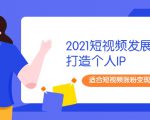 2021短视频发展趋势+打造个人IP，适合短视频涨粉变现的新媒体人-第一资源库