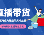 3天从菜鸟成为超级带货抖主播，千万级抖主播培育方案（价值980元）-第一资源库