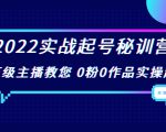 2022实战起号秘训营,千万级主播教您 0粉0作品实操起号(价值299元)-第一资源库