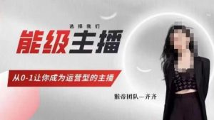猴帝家的主播课,能级主播成长,从0-1让你成为运营型的主播-第一资源库