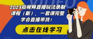 2023短视频直播玩法录制课程(新),一套课完整学会直播带货!-第一资源库