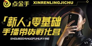 2023点金手·新人零基础手播带货孵化营:账号运营篇+主播话术篇+数据流量篇等-第一资源库
