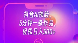 抖音AI换脸,5分钟一条作品,轻松日入500+【揭秘】-第一资源库