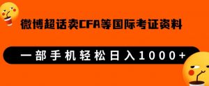 微博超话卖cfa、frm等国际考证虚拟资料，一单300+，一部手机轻松日入1000+-第一资源库