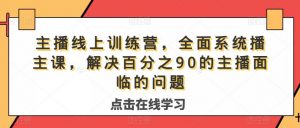主播线上训练营,全面系统播主课,解决分百之90的主播面的临问题-第一资源库