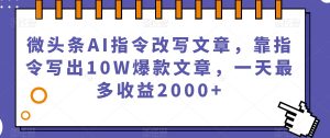 微头条AI指令改写文章,靠指令写出10W爆款文章,一天最多收益2000+【揭秘】-第一资源库