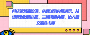 抖店运营高阶课,从理论到实操演示,从运营到战略布局,三频渠道共振,达人图文商品卡等-第一资源库