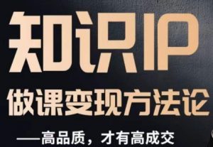 怎么做一门品质好课,知识IP做课变现方法论,高品质,才有好成交-第一资源库