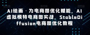 AI绘画·为电商图优化赋能,AI虚拟模特电商图实战,StableDiffusion电商图优化教程-第一资源库