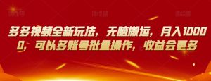 多多视频全新玩法,无脑搬运,月入10000,可以多账号批量操作,收益会更多【揭秘】-第一资源库