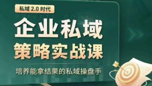 私域2.0时代:企业私域策略实战课,培养能拿结果的私域操盘手-第一资源库