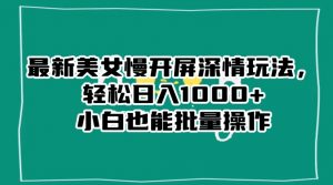 最新美女慢开屏深情玩法，轻松日入1000+小白也能批量操作-第一资源库