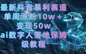 最新抖音暴利赛道,单周涨粉10w+变现50w的ai数字人落地保姆级教程【揭秘】-第一资源库