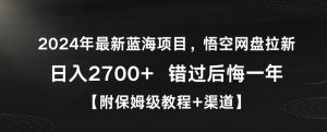 2024年最新蓝海项目,悟空网盘拉新,日入2700+错过后悔一年【附保姆级教程+渠道】【揭秘】-第一资源库