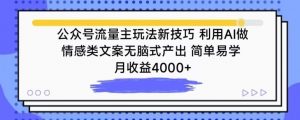 公众号流量主玩法新技巧，利用AI做情感类文案无脑式产出，简单易学，月收益4000+【揭秘】-第一资源库