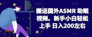 2024搬运国外ASMR 助眠视频,新手小白轻松上手 日入200左右【揭秘】-第一资源库