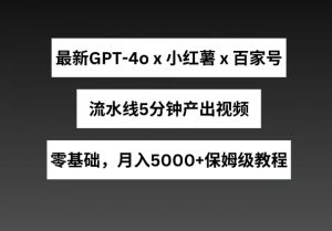 最新GPT4o结合小红书商单+百家号,流水线5分钟产出视频,月入5000+【揭秘】-第一资源库