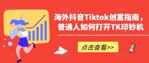 海外抖音Tiktok创富指南,普通人如何打开TK印钞机-第一资源库