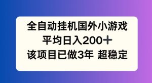全自动挂机国外小游戏,平均日入200+,此项目已经做了3年 稳定持久【揭秘】-第一资源库