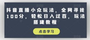 抖音直播小众玩法,全网寻找100分,轻松日入过百,玩法搭建教程【揭秘】-第一资源库