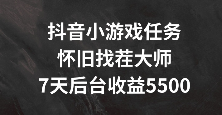 抖音小游戏任务，怀旧找茬，7天收入5500+【揭秘】-第一资源库