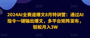 2024AI全赛道爆文8月特训营:通过AI指令一键输出爆文,多平台矩阵发布,轻松月入3W【揭秘】-第一资源库