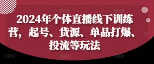 2024年个体直播训练营,起号、货源、单品打爆、投流等玩法-第一资源库