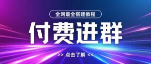 全网首发最全付费进群搭建教程，包含支付教程+域名+内部设置教程+源码【揭秘】-第一资源库