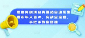 搭建网创项目资源站自动采集发布年入百W,实战全流程,手把手教你搭建【揭秘】-第一资源库