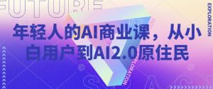 年轻人的AI商业课,从小白用户到AI2.0原住民-第一资源库