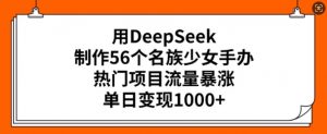 用DeepSeek制作56个名族少女手办，热门项目流量暴涨，单日变现多张-第一资源库