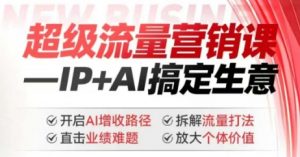 2025年超级流量营销课，IP+AI搞定生意，开启AI增收路径 直击业绩难题 拆解流量打法 放大个体价值-第一资源库