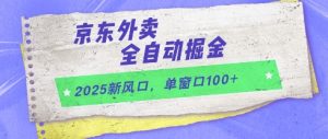 2025新风口,京东外卖全自动掘金,单窗口100+【揭秘】-第一资源库