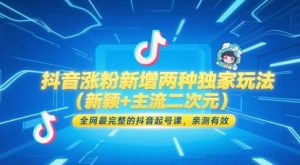 抖音涨粉新增两种独家玩法（新颖+主流二次元），全网最完整的抖音起号课，亲测有效-第一资源库