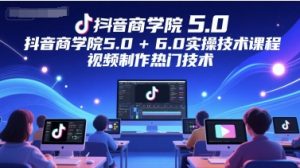抖音商学院5.0+6.0实操技术课程，视频制作热门技术-第一资源库