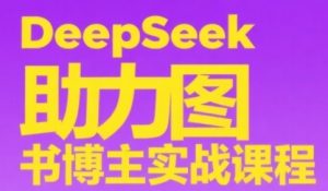 DeepSeek助力图书博主实战课，从0到1搭建账号、爆款选品逻辑、多维度内容制作技巧-第一资源库