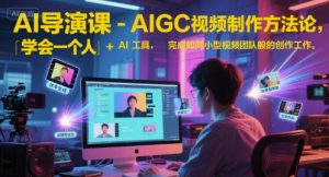AI导演课-AIGC视频制作方法论，学会一个人+AI工具，完成如同小型视频团队般的创作工作，实现导演梦-第一资源库