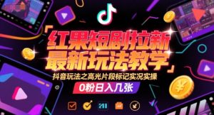 红果短剧拉新最新玩法教学，抖音玩法之高光片段标记实况实操，0粉日入几张-第一资源库