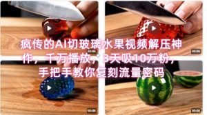 席卷全网！疯传的AI切玻璃水果视频解压神作，千万播放，3天吸10万粉，手把手教你复刻流量密码-第一资源库