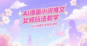 AI漫画小说推文女频玩法教学,AI小说推文变现全流程-第一资源库