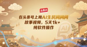 在头条号上用AI生民间故事视频,5天1k+,纯软件操作-第一资源库