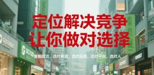 定位解决竞争,让你做对选择,复制成功,选对赛道,选对品类,选对平台,选对人-第一资源库