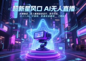 超新星风口无人直播，长期稳定，无人看顾自动运行，菜鸟可玩，日入1.3k，可复制，批量收益翻倍-第一资源库