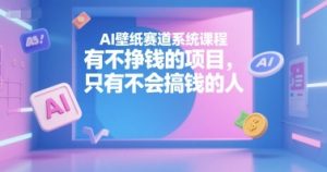 AI壁纸赛道系统课程，有不挣钱的项目，只有不会搞钱的人-第一资源库