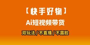【快手好物】短视频带货,搬运拼接+数字人双玩法,操作简单,会玩手机就行-第一资源库