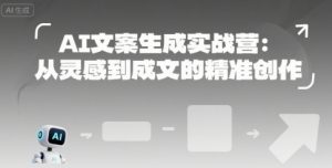 AI文案生成实战营:从灵感到成文的精准创作-第一资源库