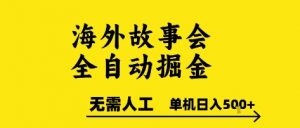 海外故事会全自动掘进,0人工,可矩阵,单机日入5张+【揭秘】-第一资源库