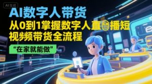 AI数字人带货,从0到1掌握数字人直播短视频带货全流程,在家就能做-第一资源库